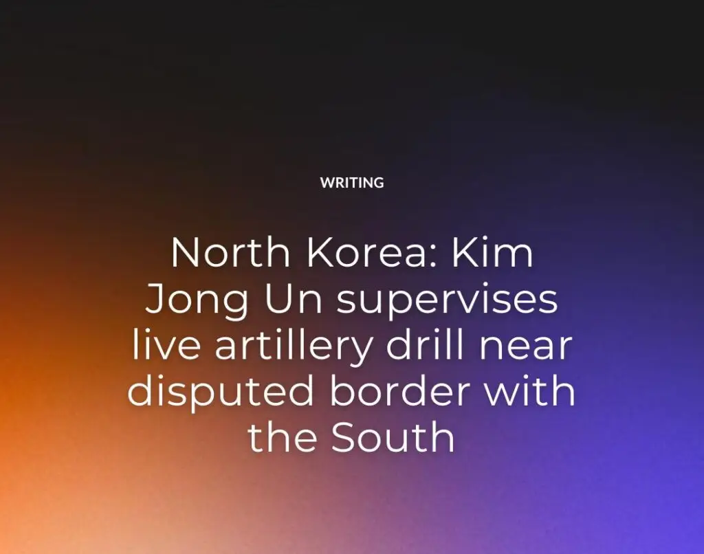 North Korea Kim Jong Un supervises live artillery drill near disputed border with the South