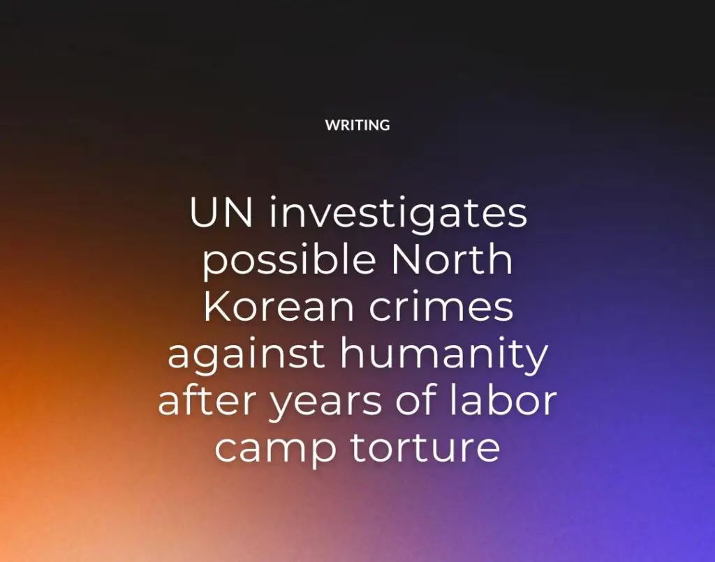 UN investigates possible North Korean crimes against humanity after years of labor camp torture