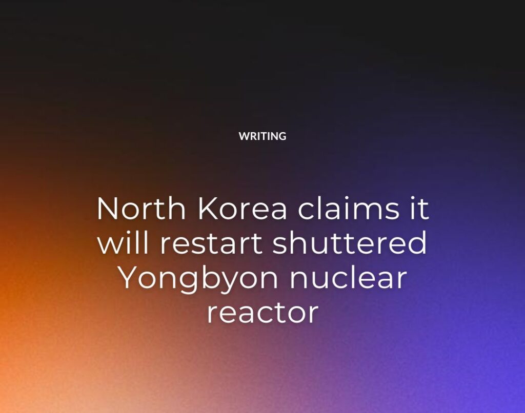 North Korea claims it will restart shuttered Yongbyon nuclear reactor
