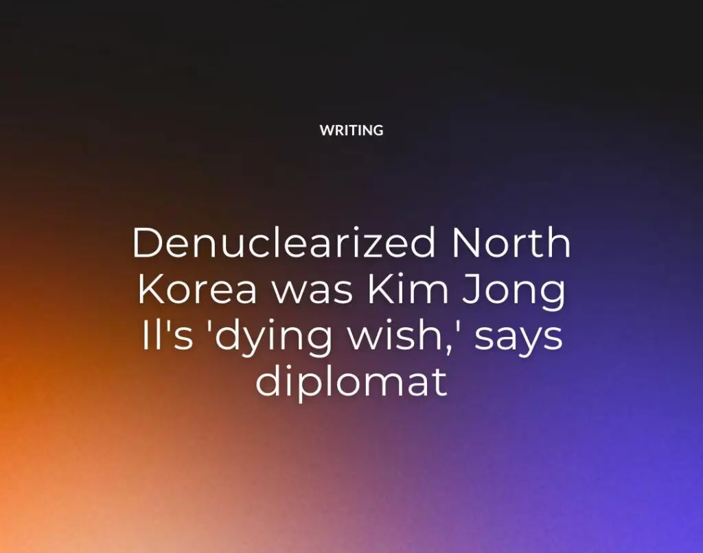 Denuclearized North Korea was Kim Jong Il's 'dying wish,' says diplomat
