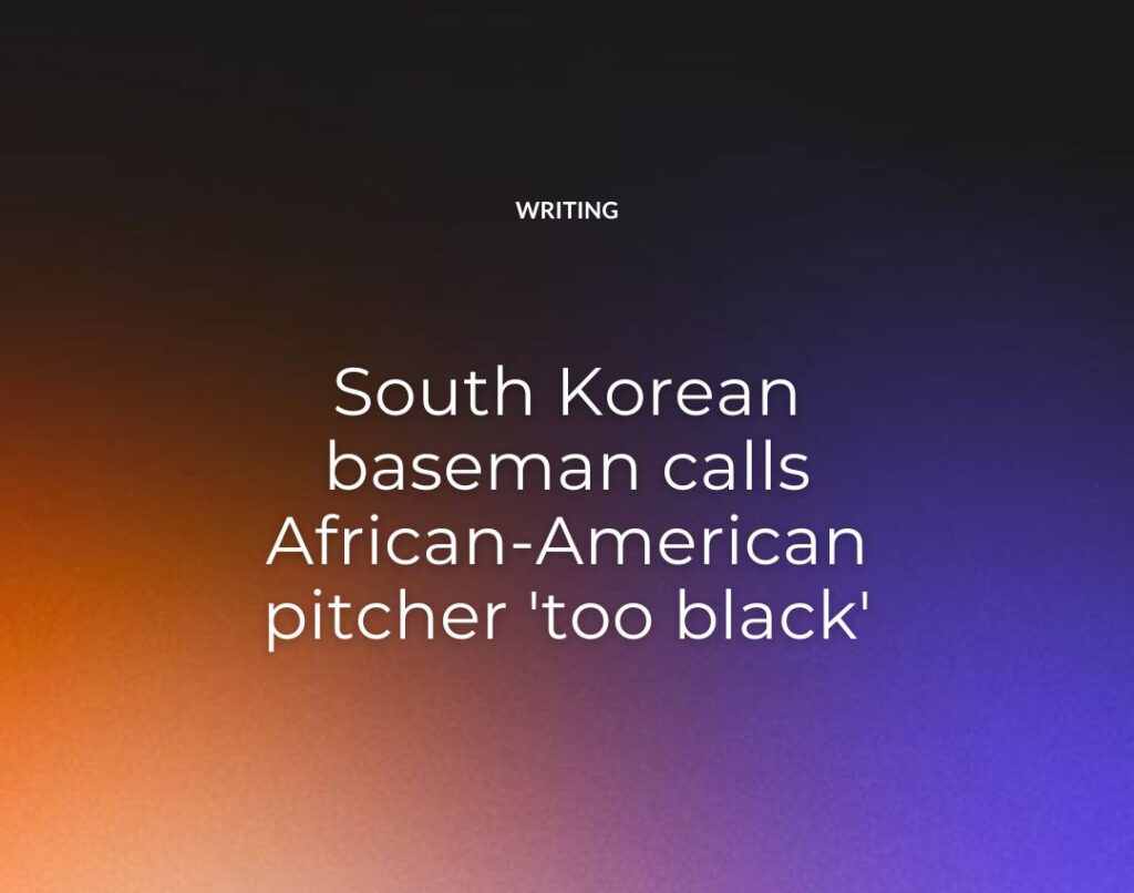 South Korean baseman calls African-American pitcher 'too black'