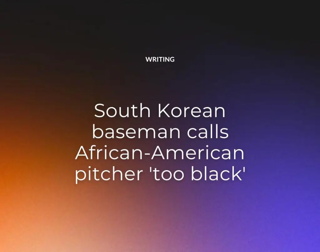 South Korean baseman calls African-American pitcher 'too black'