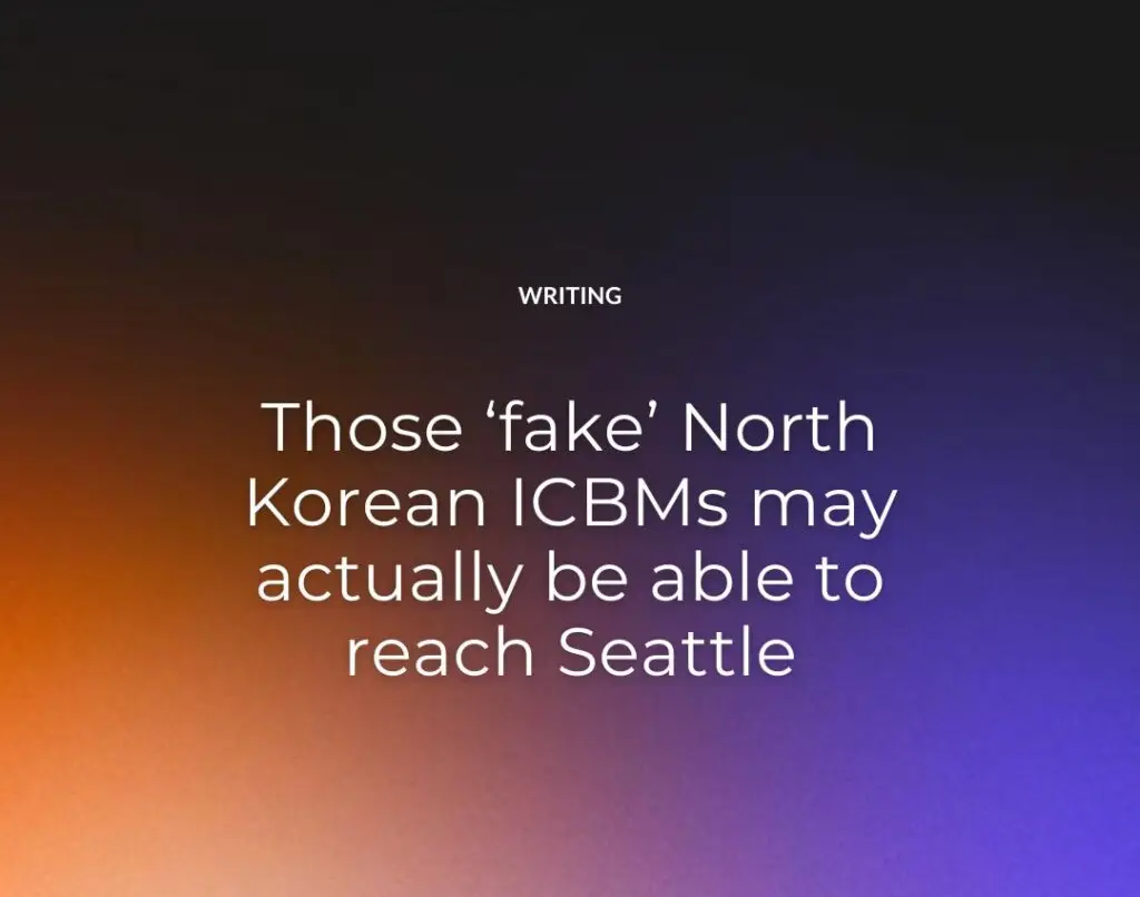 Those ‘fake’ North Korean ICBMs may actually be able to reach Seattle