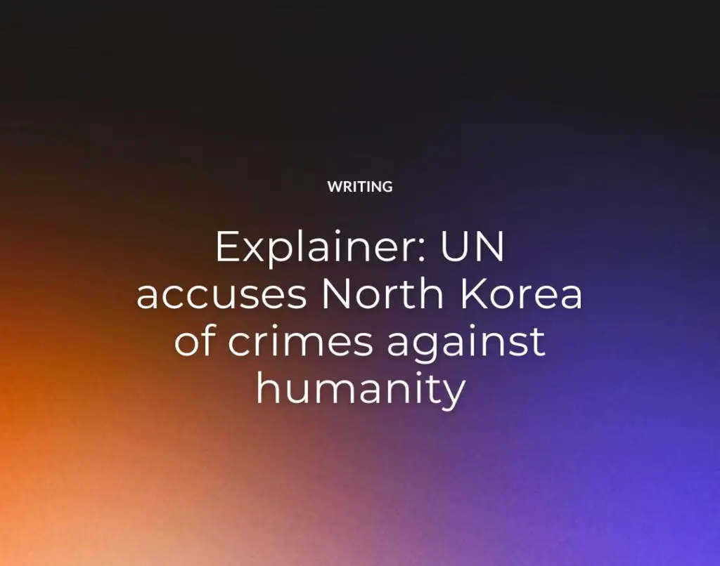 Explainer: UN accuses North Korea of crimes against humanity