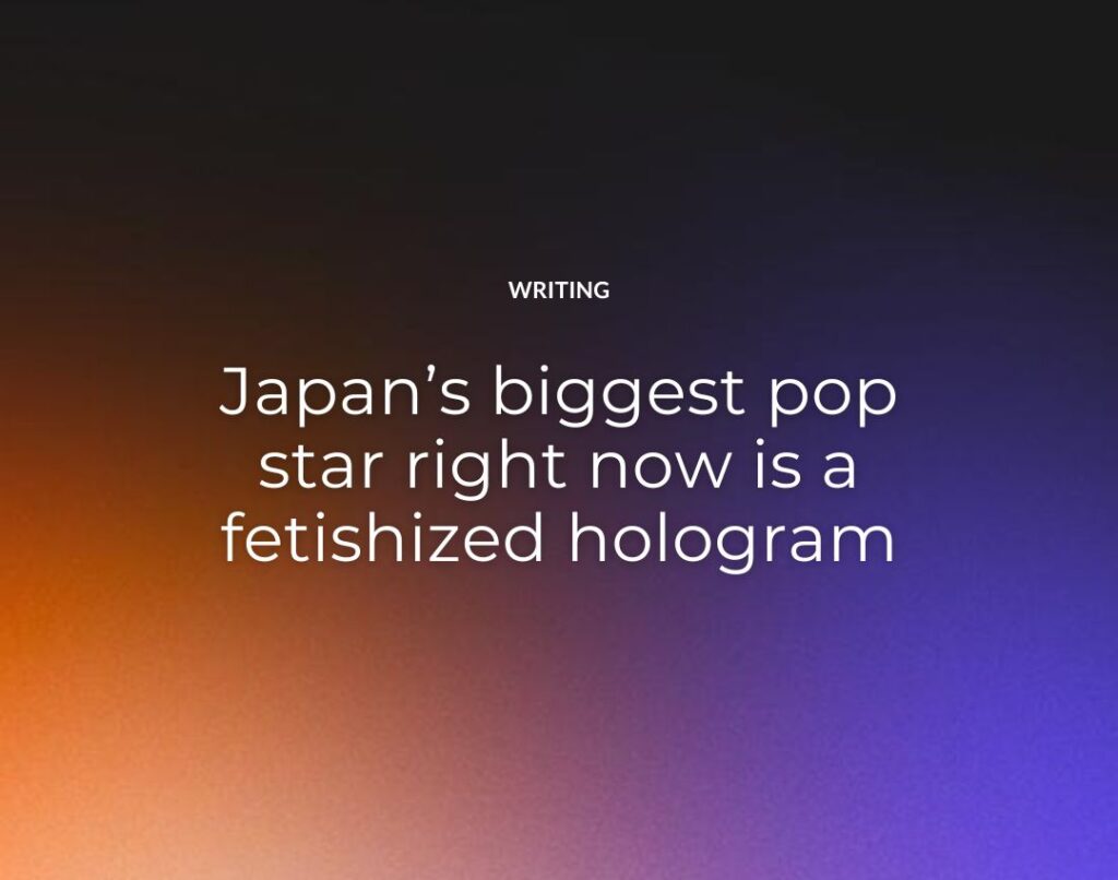 Japan’s biggest pop star right now is a fetishized hologram