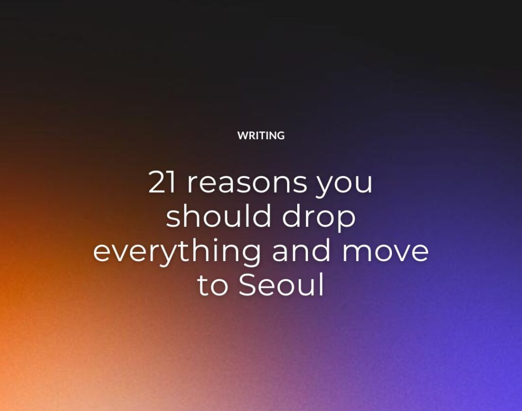 21 reasons you should drop everything and move to Seoul