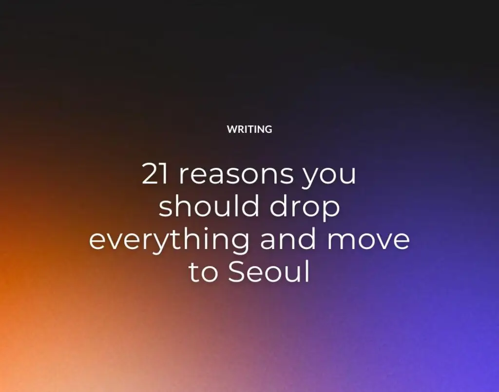 21 reasons you should drop everything and move to Seoul