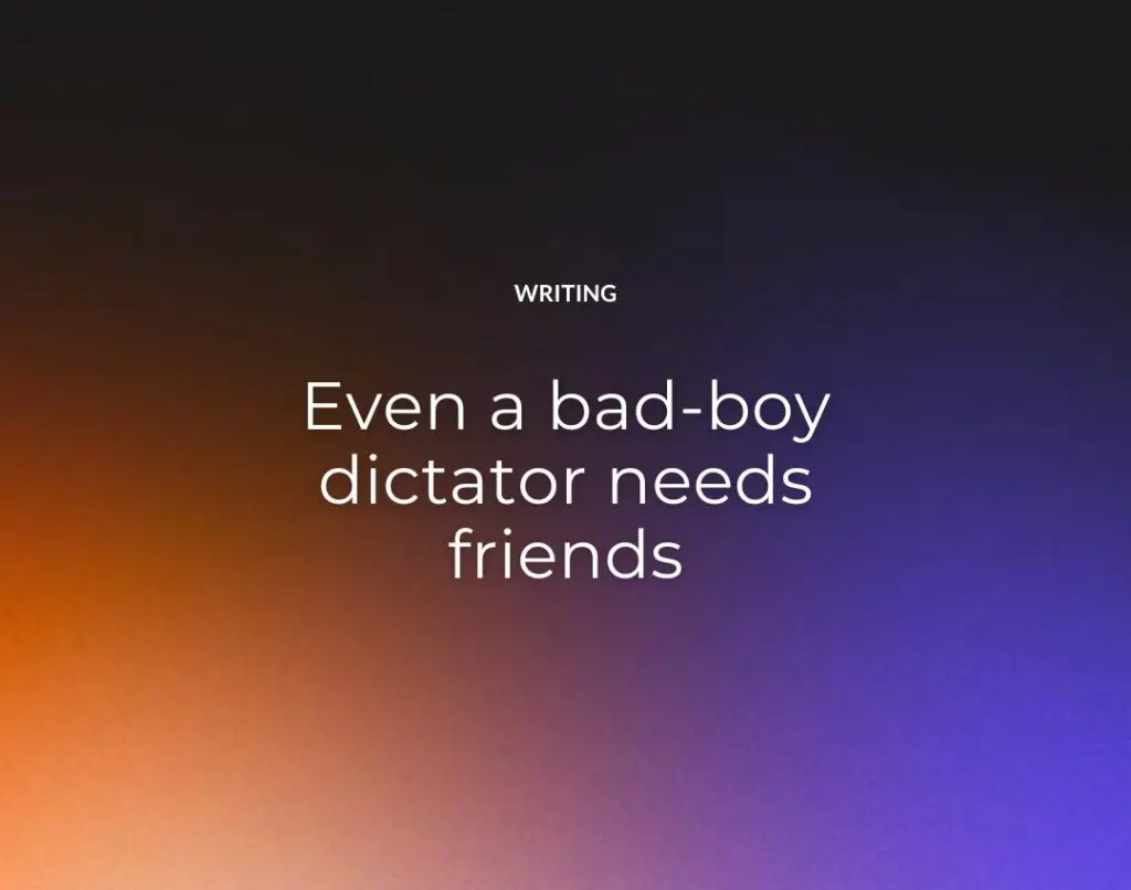 Even a bad-boy dictator needs friends