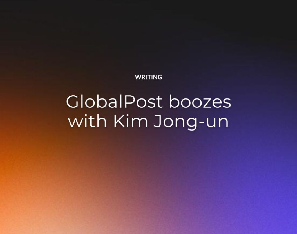 GlobalPost boozes with Kim Jong-un