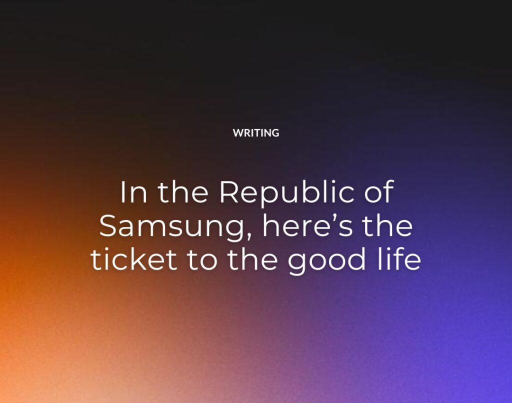 In the Republic of Samsung, here’s the ticket to the good life