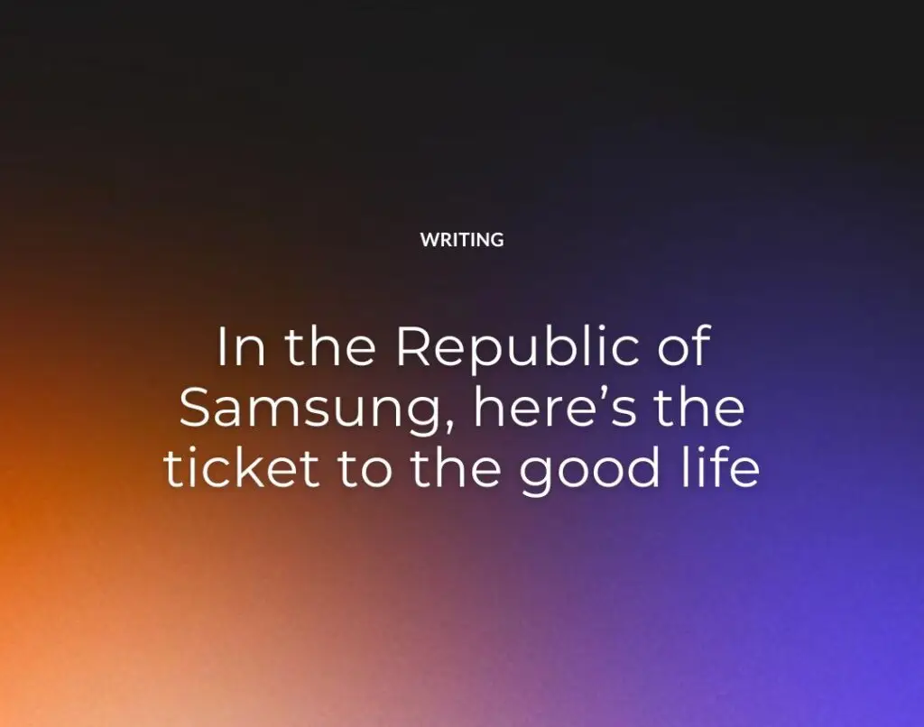 In the Republic of Samsung, here’s the ticket to the good life