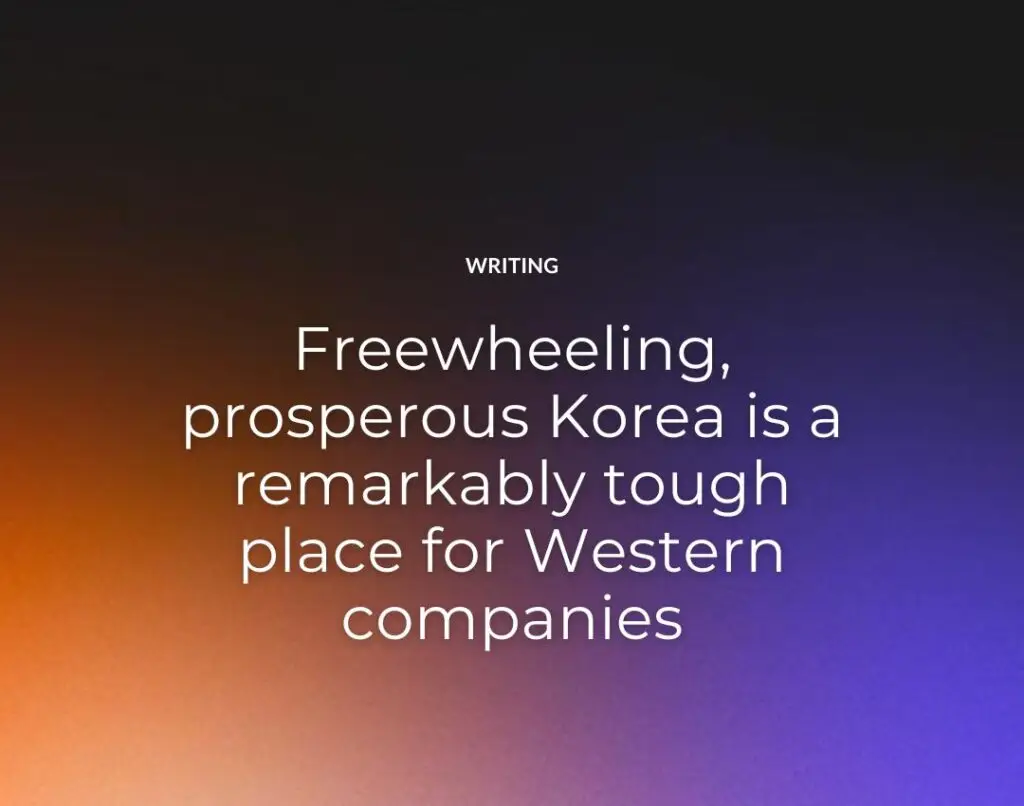 Freewheeling, prosperous Korea is a remarkably tough place for Western companies