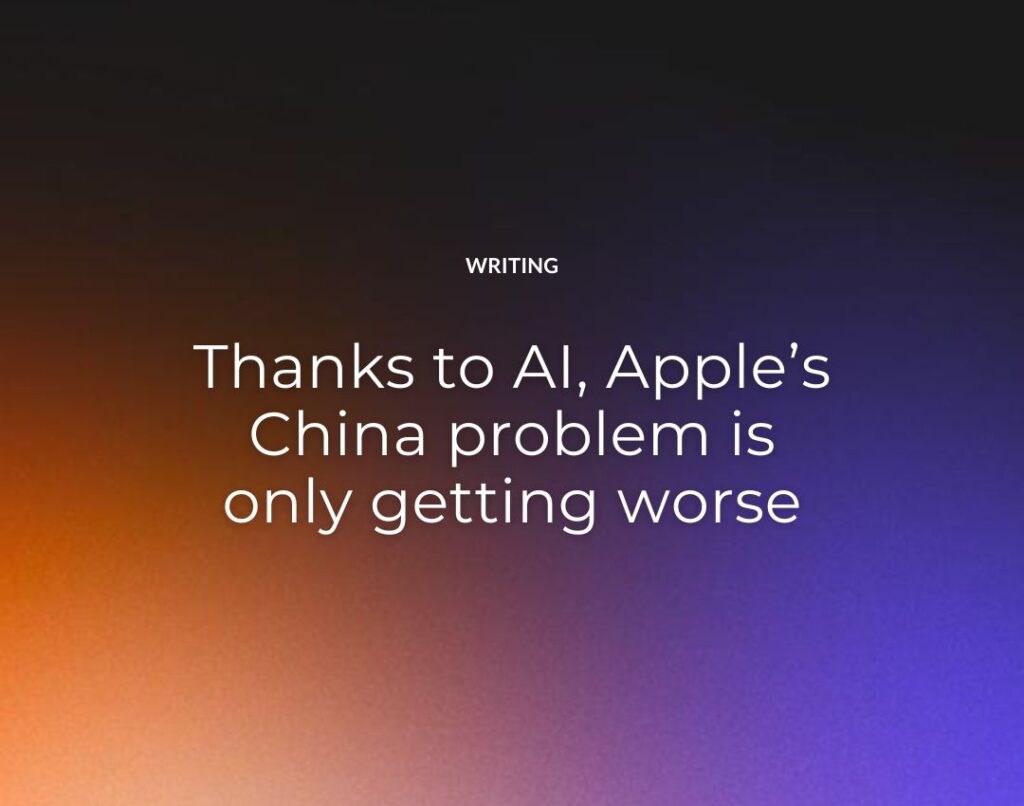 Thanks to AI, Apple’s China problem is only getting worse